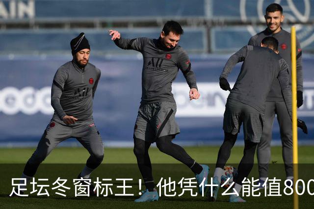 足坛冬窗标王！他凭什么能值8000万欧？